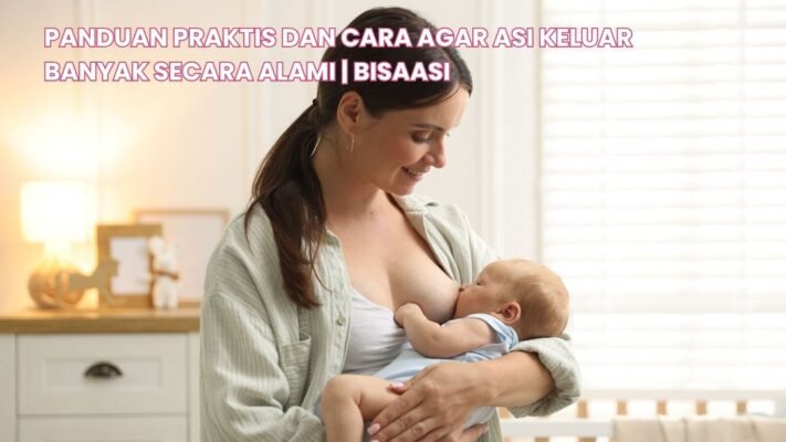 panduan praktis dan cara agar asi keluar banyak secara alami bisaasi